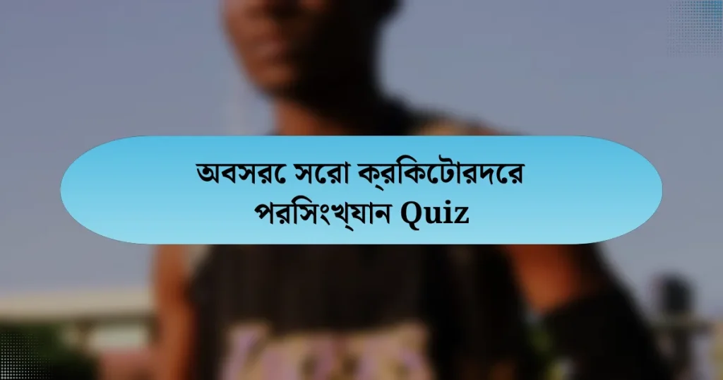 অবসরে সেরা ক্রিকেটারদের পরিসংখ্যান Quiz