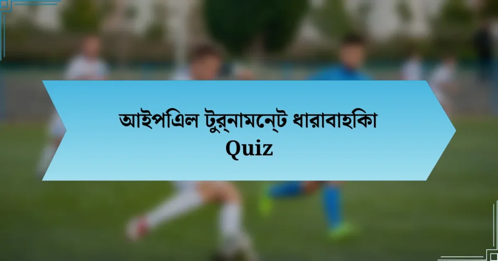 আইপিএল টুর্নামেন্ট ধারাবাহিকা Quiz