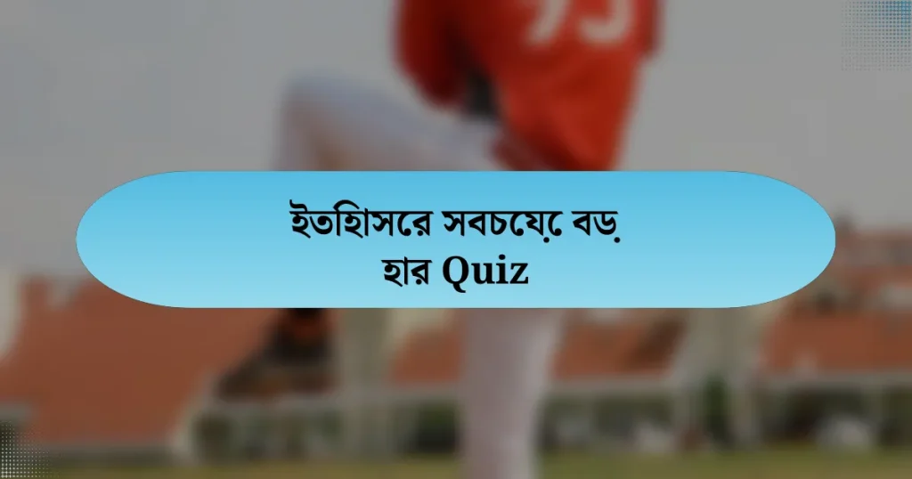 ইতিহাসের সবচেয়ে বড় হার Quiz