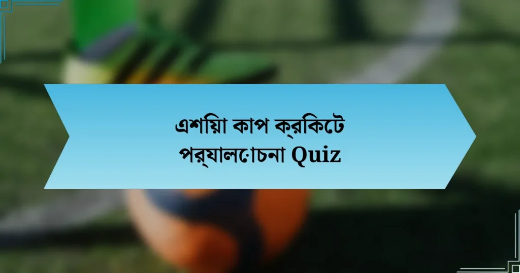 এশিয়া কাপ ক্রিকেট পর্যালোচনা Quiz