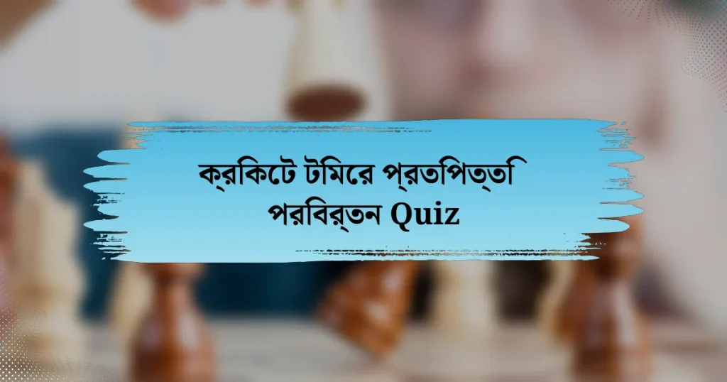 ক্রিকেট টিমের প্রতিপত্তি পরিবর্তন Quiz