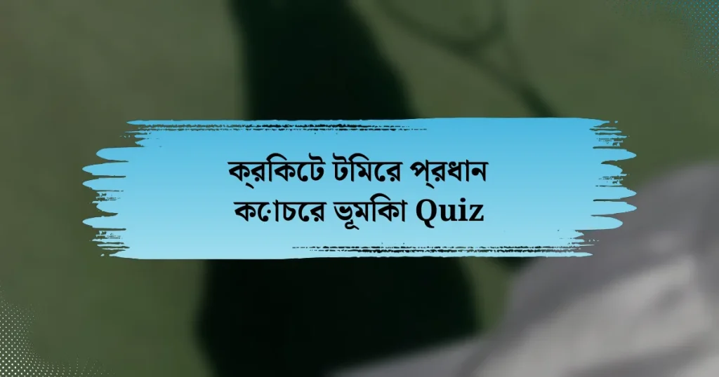 ক্রিকেট টিমের প্রধান কোচের ভূমিকা Quiz