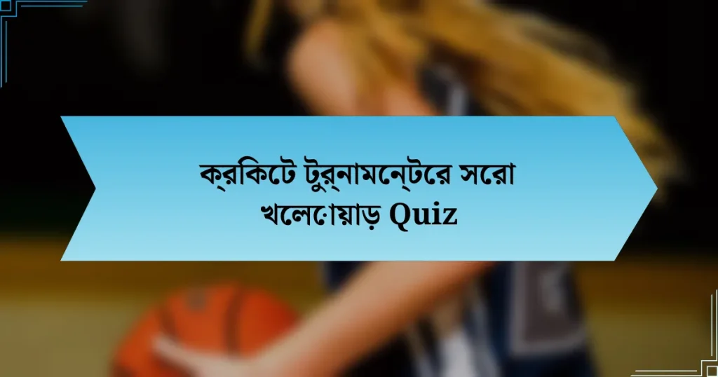 ক্রিকেট টুর্নামেন্টের সেরা খেলোয়াড় Quiz