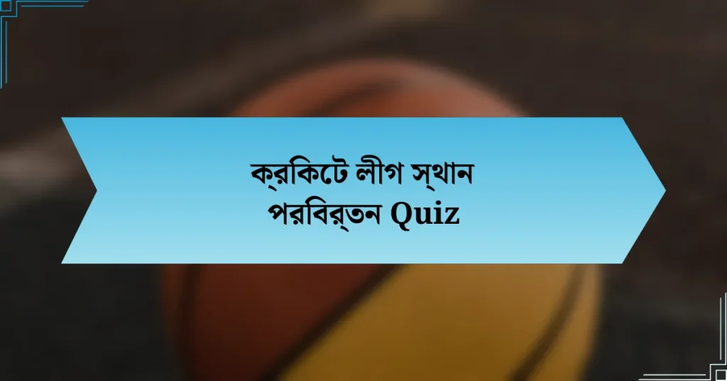 ক্রিকেট লীগ স্থান পরিবর্তন Quiz