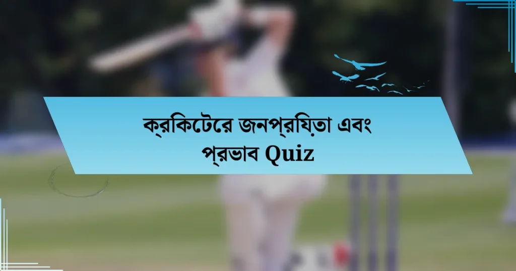 ক্রিকেটের জনপ্রিয়তা এবং প্রভাব Quiz