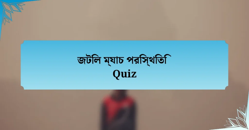 জটিল ম্যাচ পরিস্থিতি Quiz