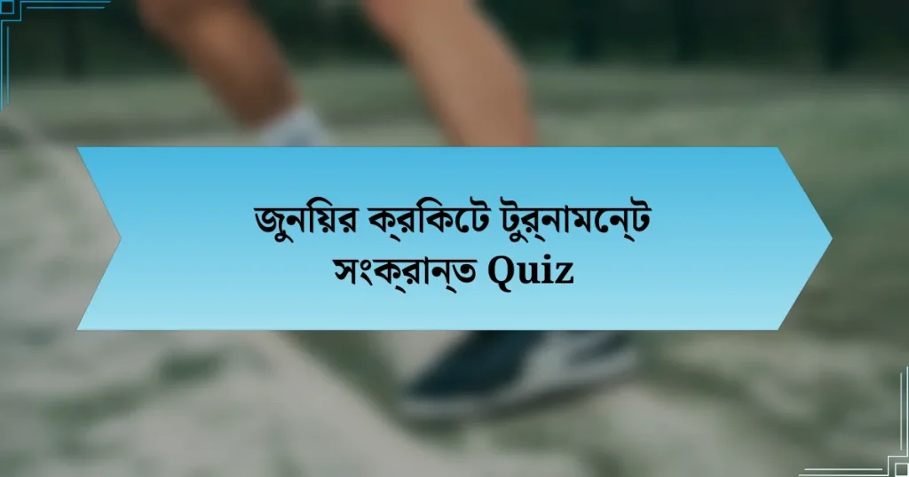 জুনিয়র ক্রিকেট টুর্নামেন্ট সংক্রান্ত Quiz