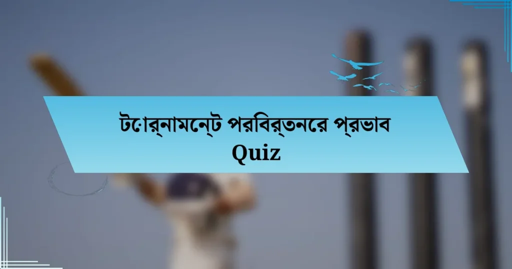 টোর্নামেন্ট পরিবর্তনের প্রভাব Quiz