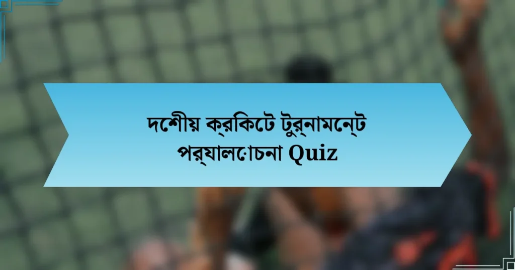 দেশীয় ক্রিকেট টুর্নামেন্ট পর্যালোচনা Quiz