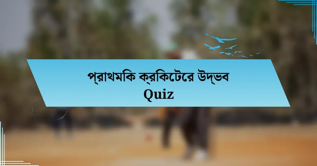 প্রাথমিক ক্রিকেটের উদ্ভব Quiz