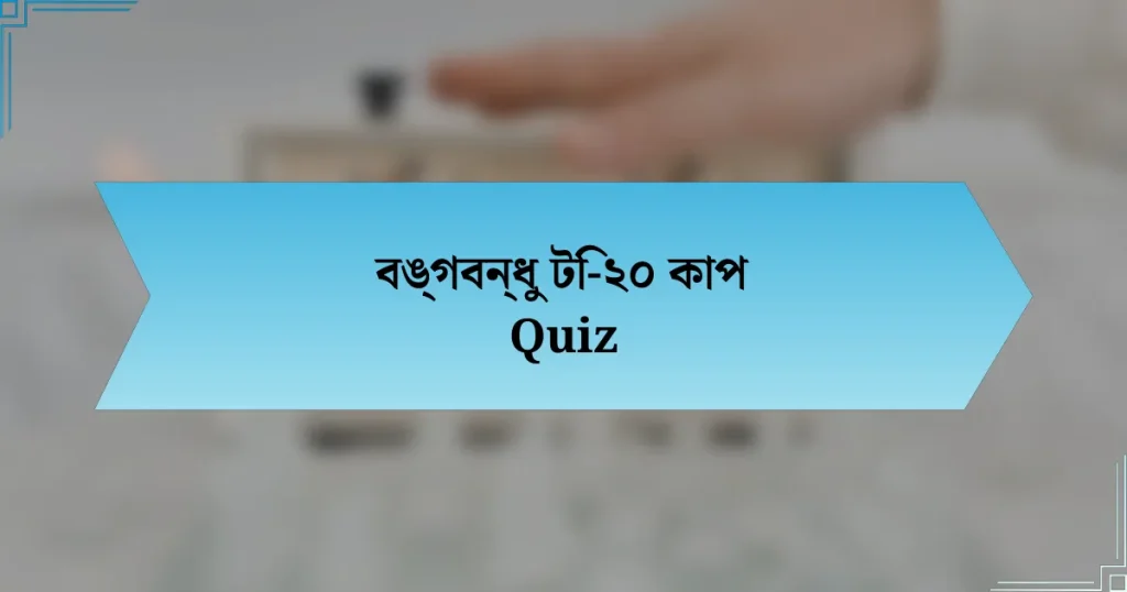 বঙ্গবন্ধু টি-২০ কাপ Quiz