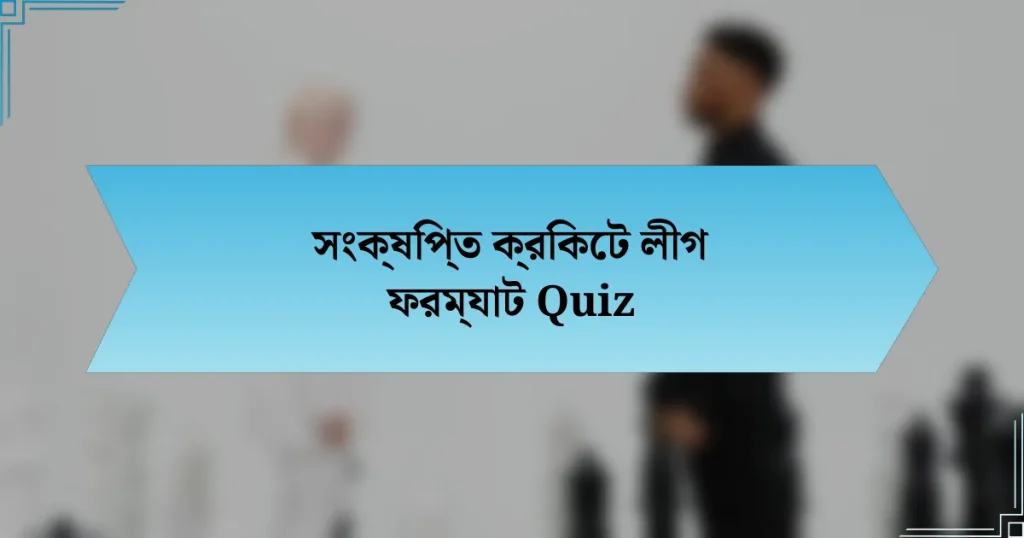 সংক্ষিপ্ত ক্রিকেট লীগ ফরম্যাট Quiz