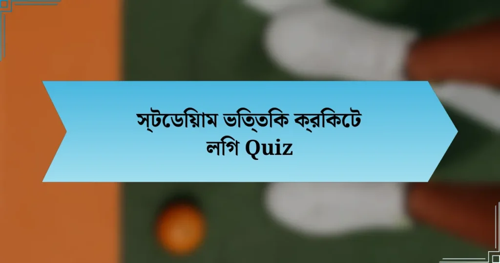 স্টেডিয়াম ভিত্তিক ক্রিকেট লিগ Quiz